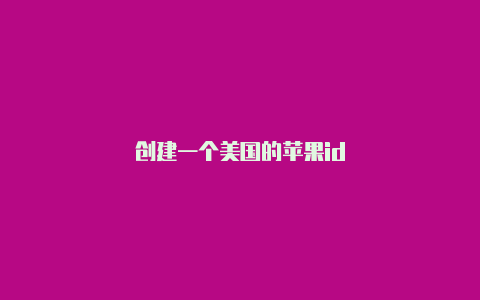 创建一个美国的苹果id