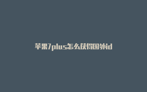 苹果7plus怎么获得国外id