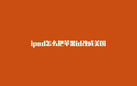 ipad怎么把苹果id改成美国