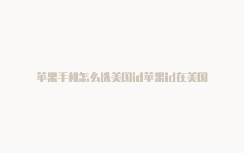 苹果手机怎么选美国id苹果id在美国