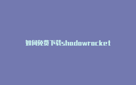 如何免费下载shadowrocket
