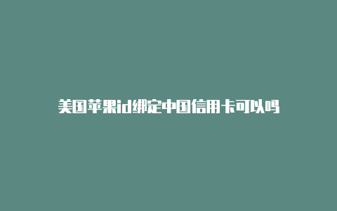 美国苹果id绑定中国信用卡可以吗