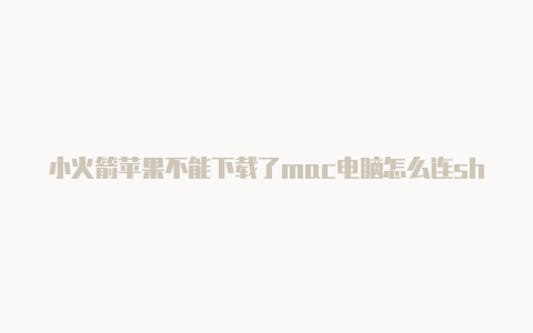 小火箭苹果不能下载了mac电脑怎么连shadowrocket-Shadowrocket(小火箭)