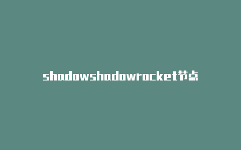 shadowshadowrocket节点视频教rocket节点怎么正版购买