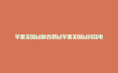苹果美国id和香港id苹果美国id付款电话号码怎么填