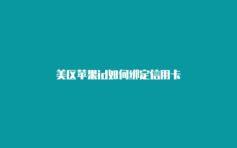 美区苹果id如何绑定信用卡