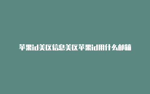 苹果id美区信息美区苹果id用什么邮箱
