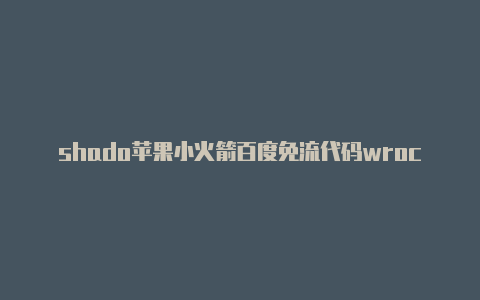 shado苹果小火箭百度免流代码wrocket耗电