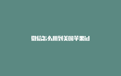 微信怎么用到美国苹果id
