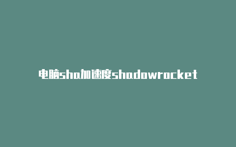 电脑sha加速度shadowrocketdowrockets