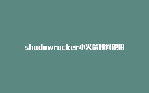 shadowrocker小火箭如何使用-Shadowrocket(小火箭)