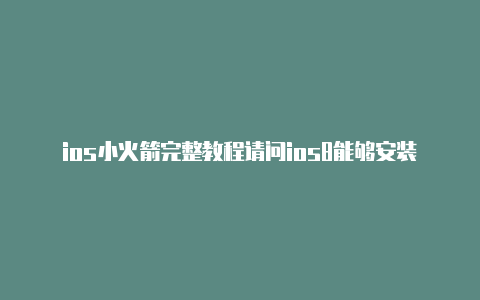 ios小火箭完整教程请问ios8能够安装小火箭吗