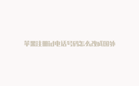 苹果注册id电话号码怎么改成国外