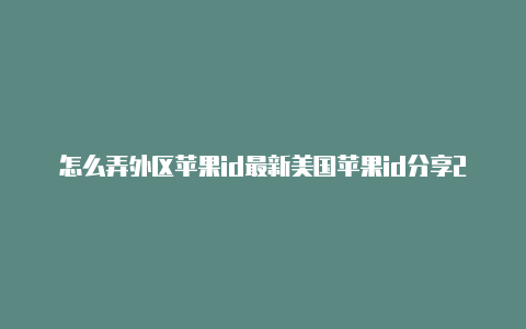 怎么弄外区苹果id最新美国苹果id分享2022