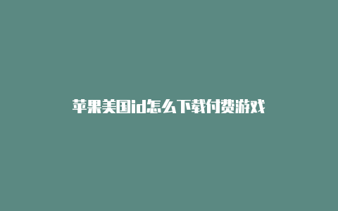 苹果美国id怎么下载付费游戏