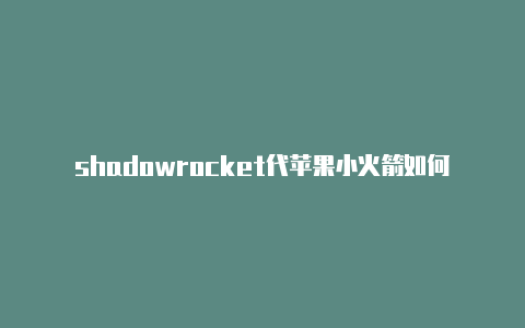 shadowrocket代苹果小火箭如何安装
