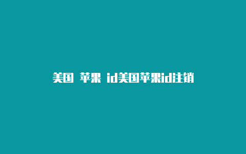 美国 苹果 id美国苹果id注销-Shadowrocket(小火箭)