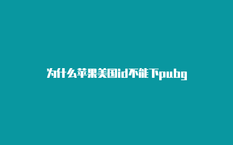 为什么苹果美国id不能下pubg