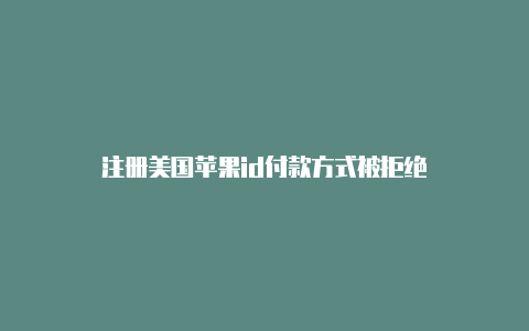 注册美国苹果id付款方式被拒绝