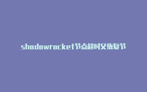 shadowrocket节点超时又恢复节点订阅-Shadowrocket(小火箭)