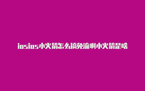 iosios小火箭怎么搞免流啊小火箭是啥