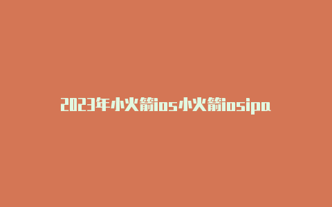 2023年小火箭ios小火箭iosipa