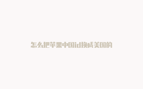 怎么把苹果中国id换成美国的