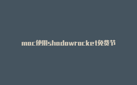 mac使用shadowrocket免费节点-Shadowrocket(小火箭)