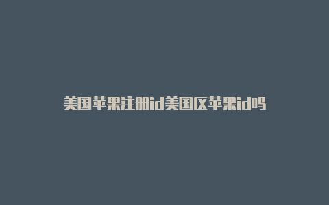 美国苹果注册id美国区苹果id吗
