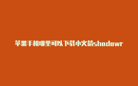 苹果手机哪里可以下载小火箭shadowrocket全局