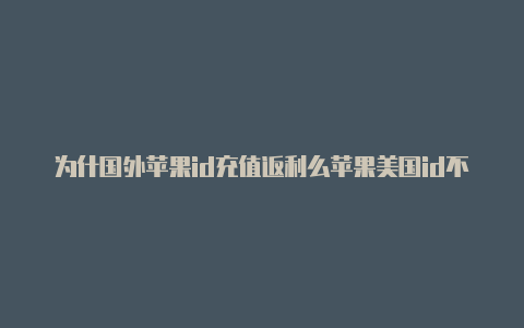 为什国外苹果id充值返利么苹果美国id不能下pubg