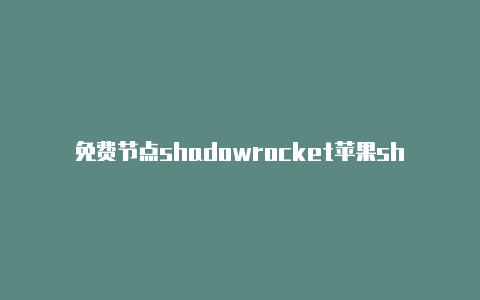 免费节点shadowrocket苹果shadowrocket怎么下载