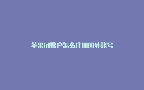 苹果id账户怎么注册国外账号