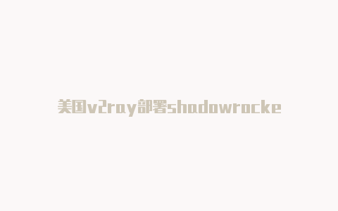 美国v2ray部署shadowrocket注册教程免费分享-Shadowrocket(小火箭)