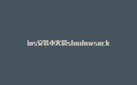 ios安装小火箭shadowsock-Shadowrocket(小火箭)