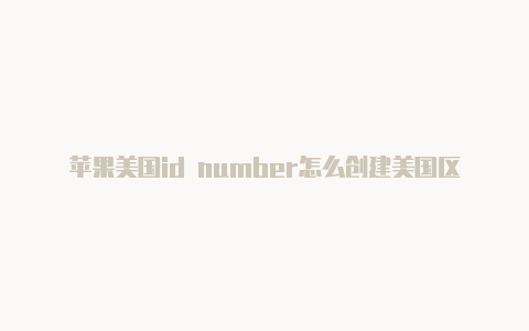 苹果美国id number怎么创建美国区苹果id