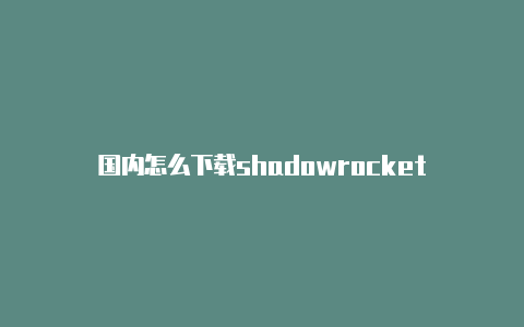 国内怎么下载shadowrocket