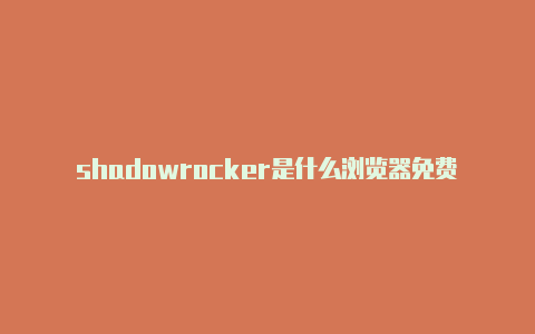 shadowrocker是什么浏览器免费地址-Shadowrocket(小火箭)