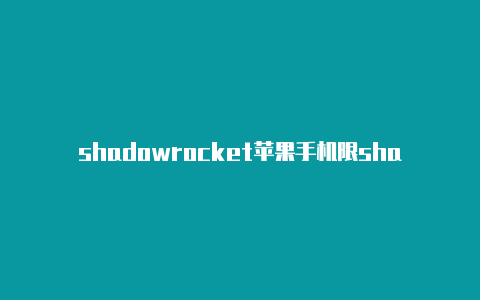 shadowrocket苹果手机限shadowrocket小火箭免费速