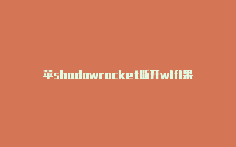 苹shadowrocket断开wifi果设置shadowrocket