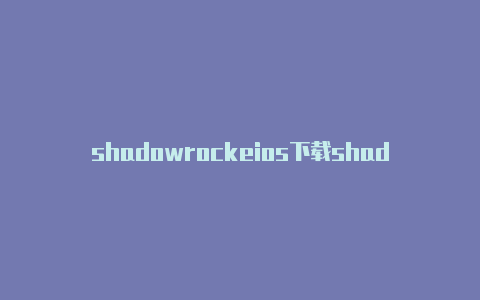 shadowrockeios下载shadowrocket安卓版节点