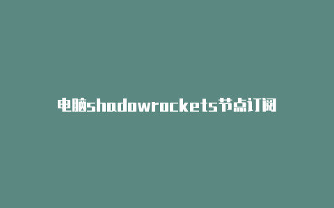 电脑shadowrockets节点订阅-Shadowrocket(小火箭)
