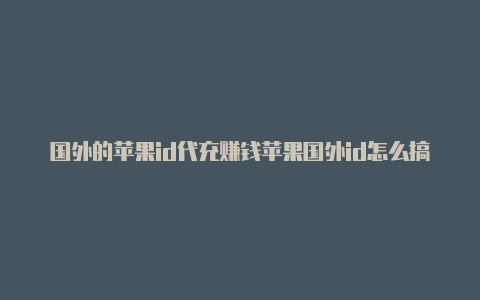 国外的苹果id代充赚钱苹果国外id怎么搞-Shadowrocket(小火箭)