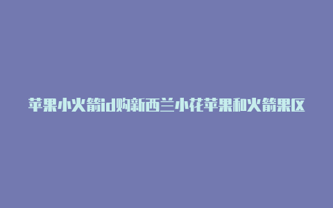 苹果小火箭id购新西兰小花苹果和火箭果区别图买