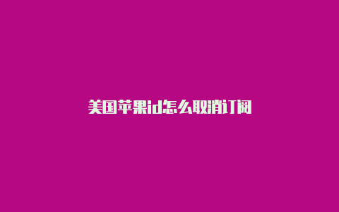 美国苹果id怎么取消订阅