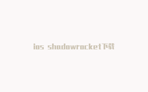 ios shadowrocket下载-Shadowrocket(小火箭)