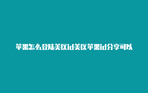 苹果怎么登陆美区id美区苹果id分享可以下载小火箭的