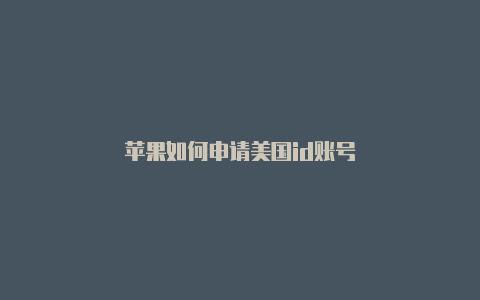 苹果如何申请美国id账号