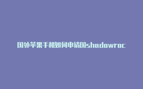国外苹果手机如何申请国shadowrocke 安卓内帐号注册邮箱