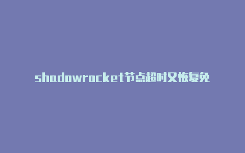 shadowrocket节点超时又恢复免费节点-Shadowrocket(小火箭)